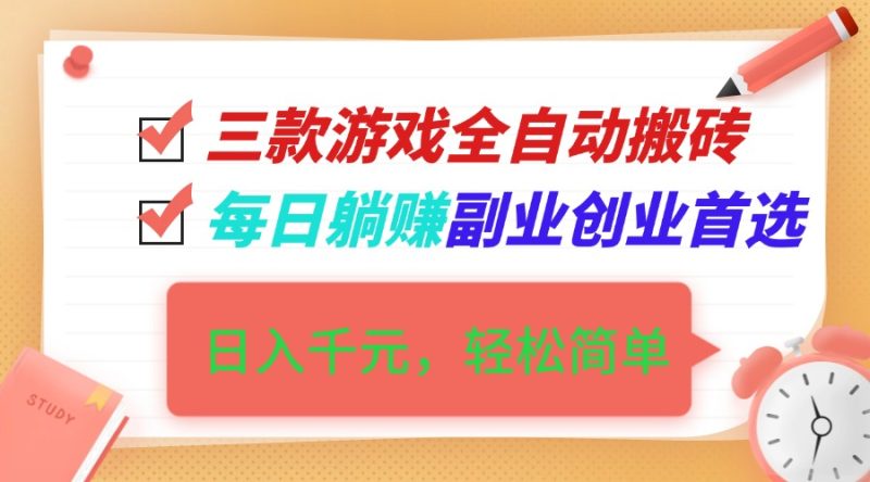 三款游戏全自动搬砖,日入千元,轻松简单,每日躺赚,副业创业首选!-初遇资源网