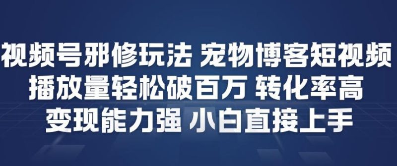 视频号邪修玩法宠物博客短视频,播放量轻松破百万,转化率高,变现能力强,小白直接上手-初遇资源网