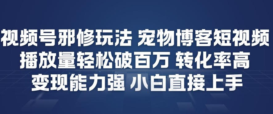 【冒泡网】视频号邪修玩法宠物博客短视频，播放量轻松破百万，转化率高，变现能力强，小白直接上手 - 初遇资源网