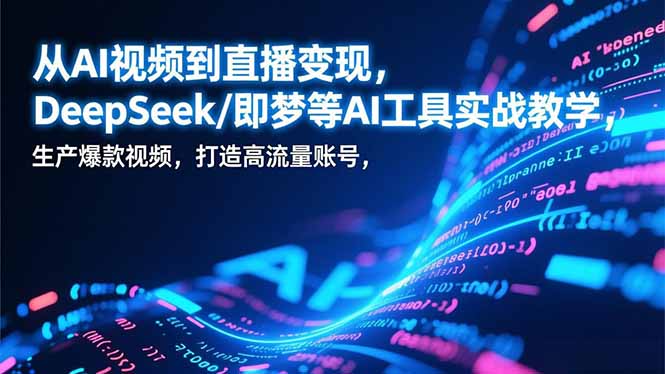 从AI视频到直播变现,DeepSeek/即梦等AI工具实战教学,生产爆款视频,打造高流量账号-初遇资源网