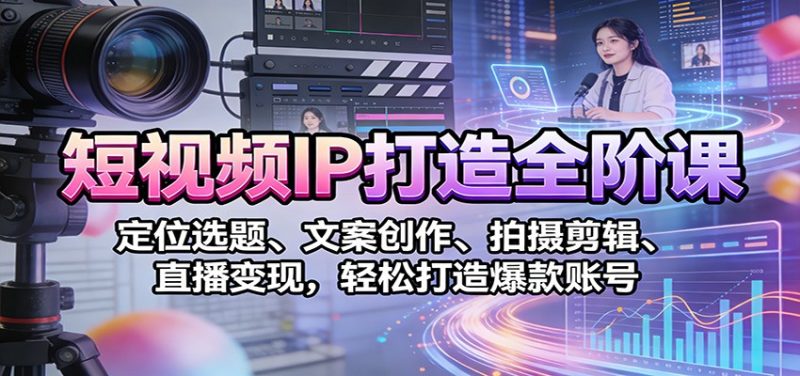 短视频IP打造全阶课:定位选题、文案创作、拍摄剪辑、直播变现,轻松打造爆款账号-初遇资源网