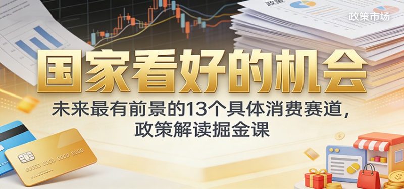 公众号付费文章:国家看好的机会,未来最有前景的13个具体消费赛道,政策解读掘金课-初遇资源网