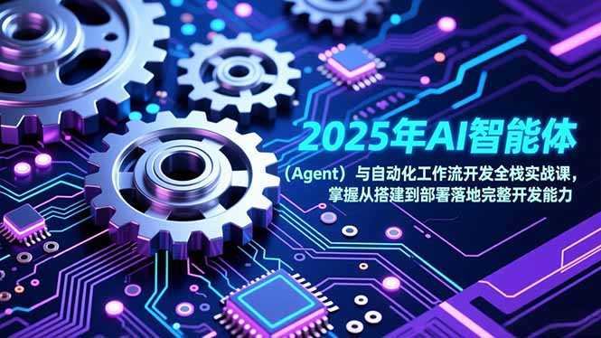 2025年AI智能体(Agent)与自动化工作流开发全栈实战课,掌握从搭建到部署落地完整开发能力-初遇资源网