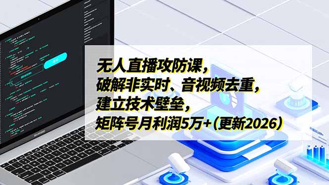 无人直播攻防课,破解非实时、音视频去重,建立技术壁垒,矩阵号月利润5万+(更新2026)-初遇资源网