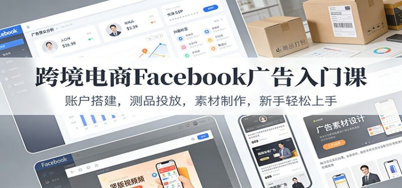 跨境电商Facebook广告入门课:账户搭建,测品投放,素材制作,新手轻松上手-初遇资源网