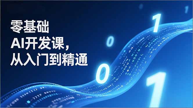 零基础AI开发课，从入门到精通、实战案例、部署落地，成为AI智能体应用达人，开拓高价值副业-初遇资源网