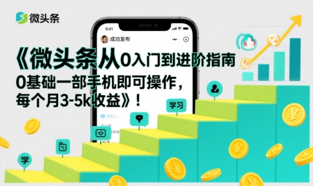 微头条从0入门到进阶指南,0基础一部手机即可操作,每个月3-5k收益-初遇资源网