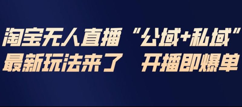 淘宝无人直播完整教程,公试+私域,最新玩法来了,开播即爆单-初遇资源网