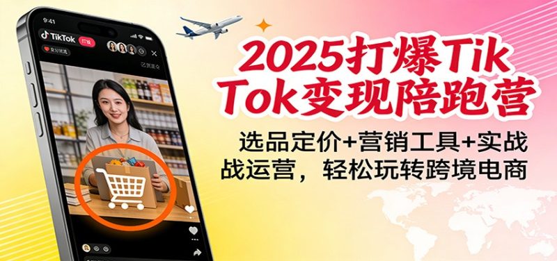 2025打爆TikTok变现陪跑营:选品定价+营销工具+实战运营,轻松玩转跨境电商-初遇资源网