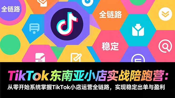 TikTok东南亚小店实战陪跑营:从零开始系统掌握TikTok小店运营全链路,实现稳定出单与盈利-初遇资源网