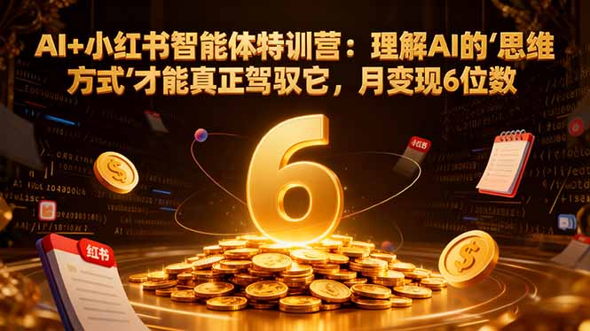 AI+小红书智能体特训营2.0:理解AI的思维方式才能真正驾驭它,月变现6位数(更新-结营课)-初遇资源网