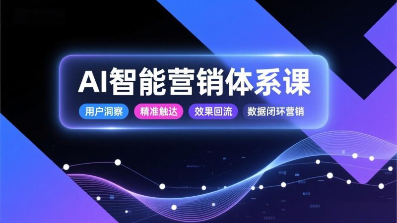 AI智能营销体系课,从用户洞察、精准触达到效果回流的数据闭环营销,提升整体营销效率与转化率-初遇资源网