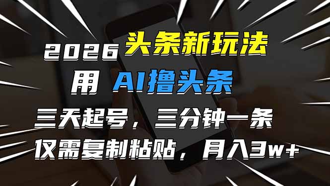 2026最新头条玩法,用AI撸头条,3天必起号,3分钟1条,只需要复制粘贴,简单月入3W+-初遇资源网