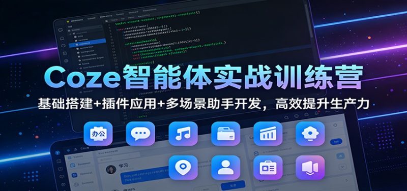 Coze智能体实战训练营:基础搭建+插件应用+多场景助手开发,高效提升生产力-初遇资源网