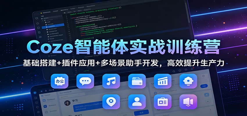 【福缘网创】Coze智能体实战训练营：基础搭建+插件应用+多场景助手开发，高效提升生产力 - 初遇资源网