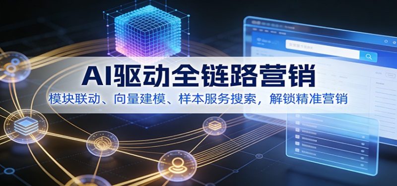 AI驱动全链路营销,模块联动、向量建模、样本服务搜索,解锁精准营销-初遇资源网