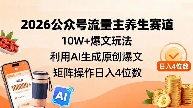 2026公众号流量主养生赛道,10W+爆文玩法,利用AI生成原创爆文,矩阵操作日入4位数-初遇资源网