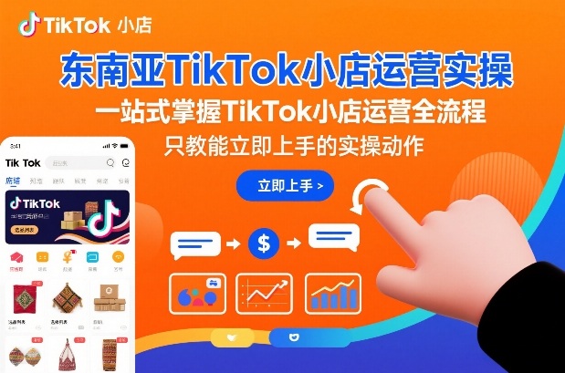 东南亚TikTok小店运营实操,一站式掌握TikTok小店运营全流程,只教能立即上手的实操动作-初遇资源网
