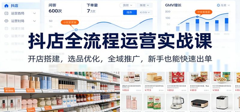抖店全流程运营实战课:开店搭建,选品优化,全域推广,新手也能快速出单(更新)-初遇资源网