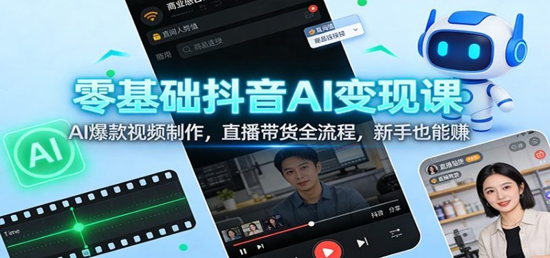 零基础抖音AI变现课:AI爆款视频制作,直播带货全流程,新手也能赚-初遇资源网