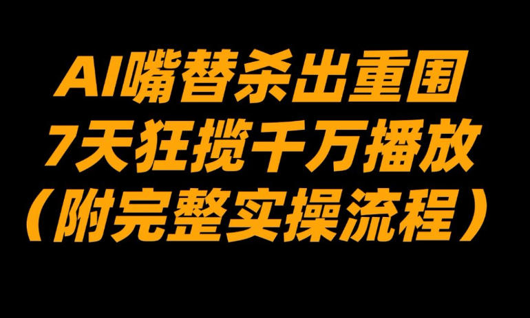 AI嘴替杀出重围,7天狂揽千万播放!(附完整实操流程)-初遇资源网