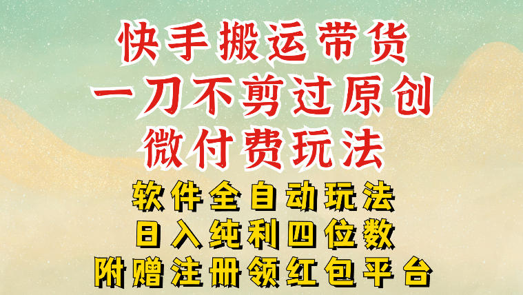 快手搬运带货,一刀不剪过原创,微付费玩法,软件全自动玩法,日入纯利四位数-初遇资源网