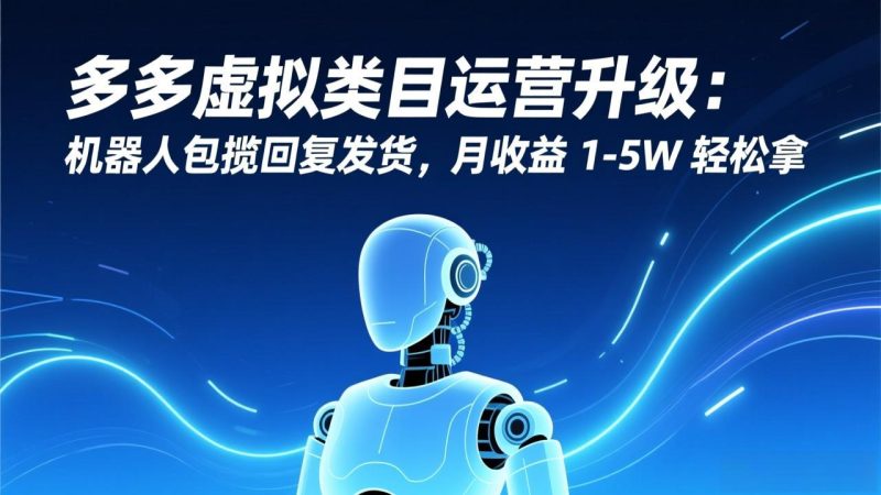 多多虚拟类目运营升级:机器人包揽回复发货,月收益 1-5W 轻松拿-初遇资源网