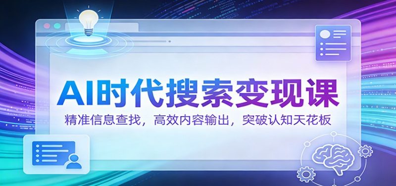 AI时代搜索变现课:精准信息查找,高效内容输出,突破认知天花板-初遇资源网