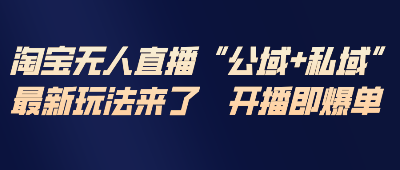 淘宝无人直播最新玩法,包含私域和公域两种玩法-初遇资源网