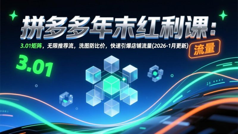拼多多年末红利课：3.01矩阵，无限推荐流，洗图防比价，快速引爆店铺流量(2026-1月更新)-初遇资源网