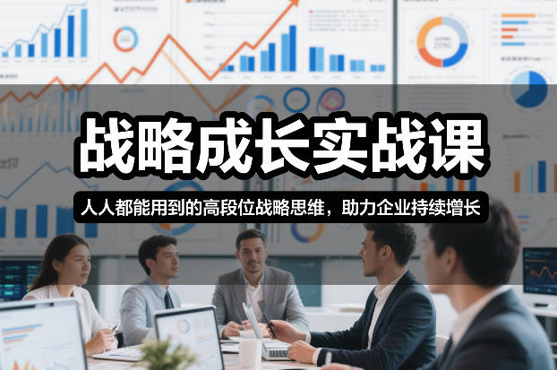 战略成长实战课，人人都能用到的高段位战略思维，助力企业持续增长-初遇资源网