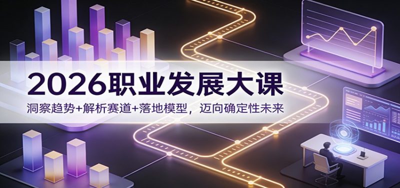 2026职业发展大课:洞察趋势+解析赛道+落地模型,迈向确定性未来-初遇资源网