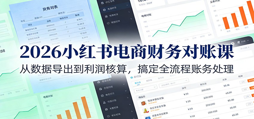 【福缘网创】2026小红书电商财务对账课：从数据导出到利润核算，搞定全流程账务处理 - 初遇资源网