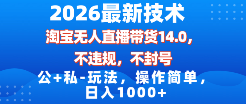 2026最新技术，淘宝无人直播带货14.0，不封号，不违规，公+私玩法，操作简单，日入1000+-初遇资源网
