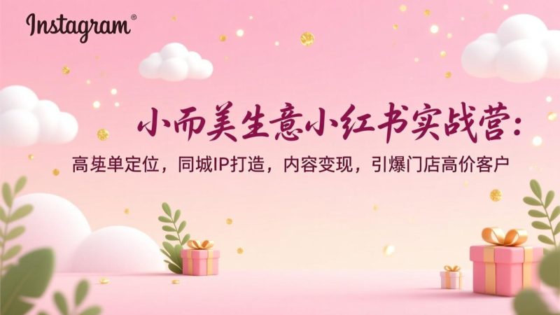 小而美生意小红书实战营:高客单定位,同城IP打造,内容变现,引爆门店高价客户-初遇资源网