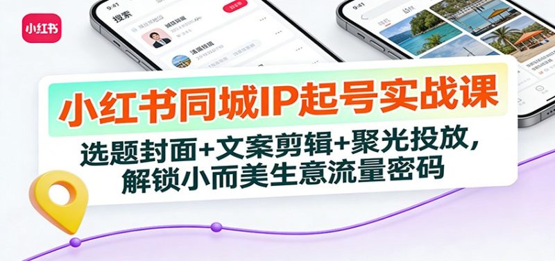 小红书同城IP起号实战课:选题封面+文案剪辑+聚光投放,解锁小而美生意流量密码-初遇资源网