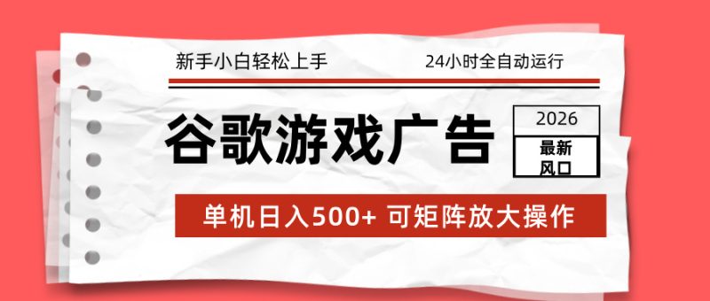2026最新谷歌游戏广告 单机日入500+ 24小时全自动运行,新手小白轻松玩转-初遇资源网