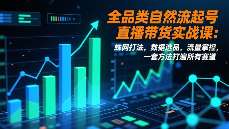 全品类自然流起号直播带货实战课:蛛网打法,数据选品,流量掌控,一套方法打遍所有赛道-初遇资源网