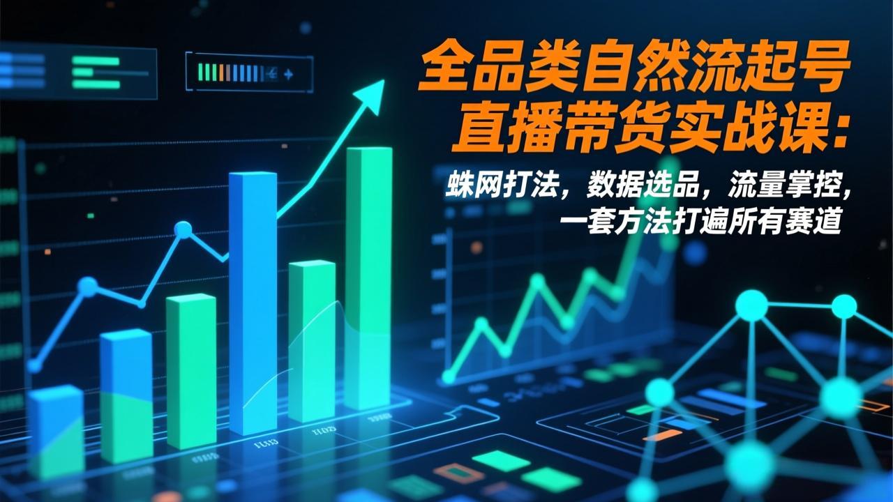 【中创网】全品类自然流起号直播带货实战课：蛛网打法，数据选品，流量掌控，一套方法打遍所有赛道 - 初遇资源网