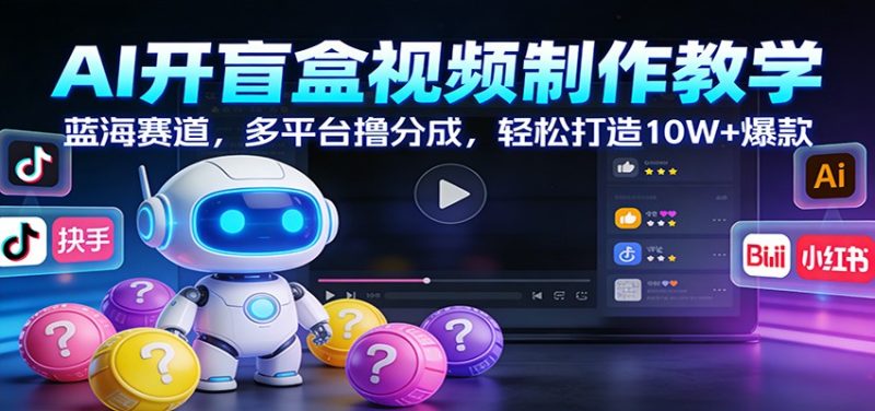 AI开盲盒视频制作教学:蓝海赛道,多平台撸分成,轻松打造10W+爆款-初遇资源网