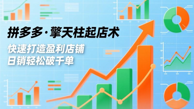 拼多多·擎天柱起店术,爆流布局、利润起飞、不断流,快速打造盈利店铺,日销轻松破千单-初遇资源网