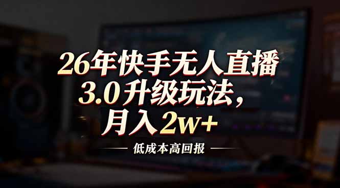 26年快手无人直播3.0升级玩法，低成本高回报，月入2w+-初遇资源网