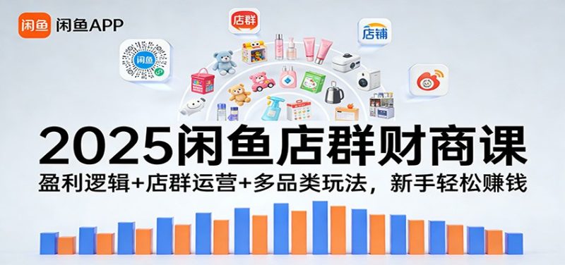 2025闲鱼店群财商课：盈利逻辑+店群运营+多品类玩法，新手轻松赚钱-初遇资源网