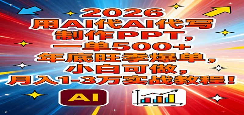 2026用AI代写制作PPT,一单500+,年底旺季爆单,小白可做,月入1-3万实战教程-初遇资源网
