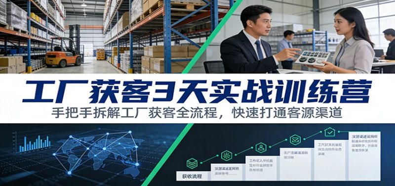 工厂获客3天实战训练营:手把手拆解工厂获客全流程,快速打通客源渠道-初遇资源网