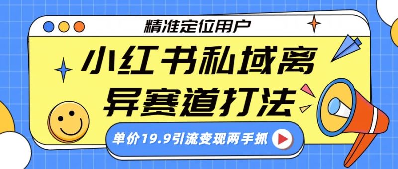 小红书私域离异赛道打法,精准定位,单价19.9引流变现两手抓-初遇资源网