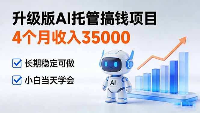 4个月收入35000+,升级版Ai托管搞钱项目,长期稳定可做 小白当天学会-初遇资源网