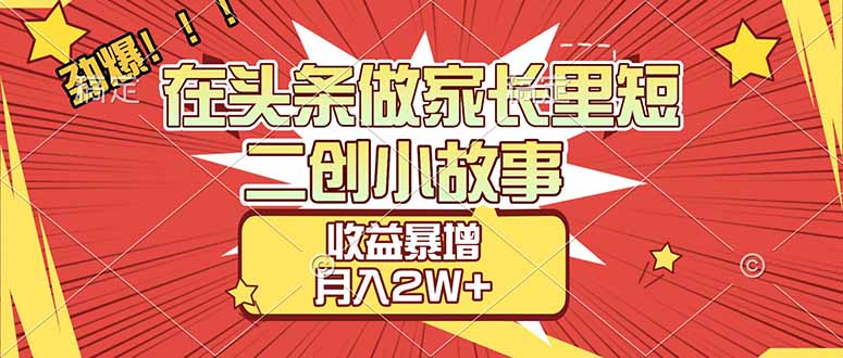 【劲爆】在头条做家长里短二创小故事，收益暴增，月入2W+-初遇资源网