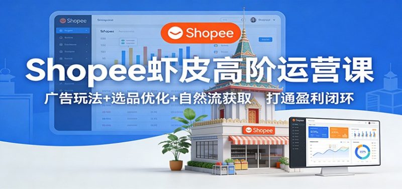 Shopee虾皮高阶运营课:广告玩法+选品优化+自然流获取,打通盈利闭环-初遇资源网