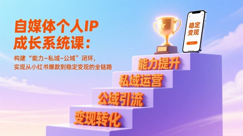 自媒体个人IP成长系统课:构建“能力-私域-公域”闭环,实现从小红书爆款到稳定变现的全链路-初遇资源网